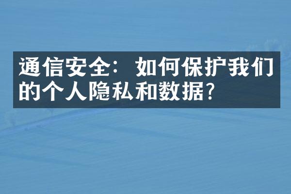 通信安全：如何保护我们的个人隐私和数据？