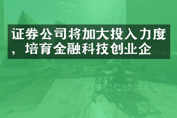 证券公司将加大投入力度，培育金融科技创业企业