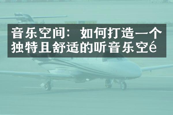 音乐空间：如何打造一个独特且舒适的听音乐空间