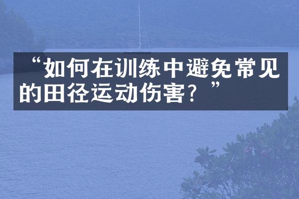 “如何在训练中避免常见的田径运动伤害？”