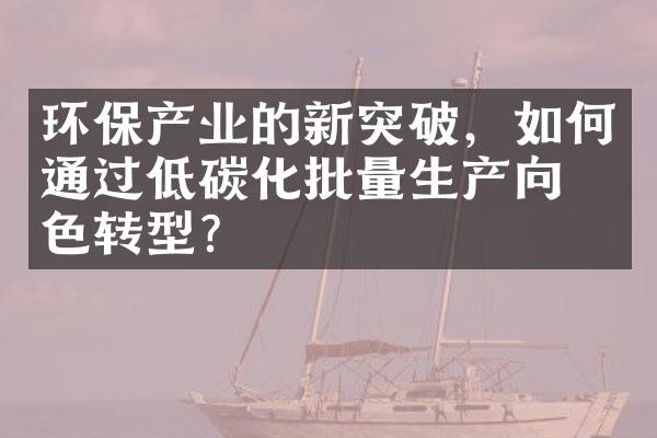 环保产业的新突破，如何通过低碳化批量生产向绿色转型？