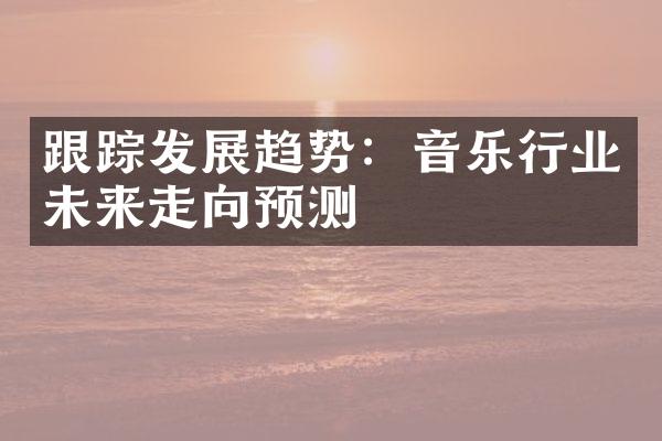 发展趋势：音乐行业未来走向预测