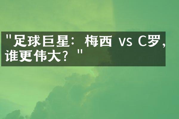 "足球巨星：梅西 vs C罗，谁更伟大？"