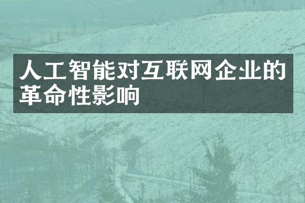 人工智能对互联网企业的革命性影响