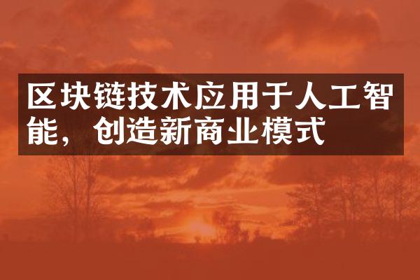 区块链技术应用于人工智能，创造新商业模式