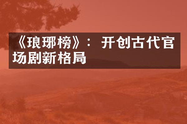 《琅琊榜》：开创古代官场剧新格局