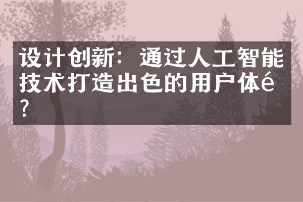 设计创新：通过人工智能技术打造出色的用户体验？