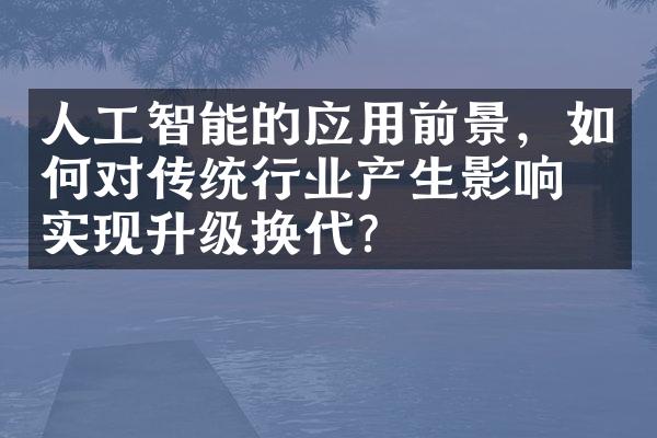 人工智能的应用前景，如何对传统行业产生影响并实现升级换代？