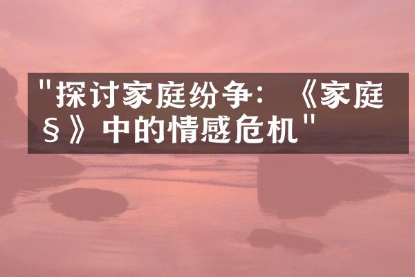 "探讨家庭纷争：《家庭剧》中的情感危机"