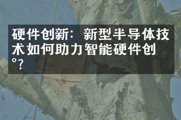 硬件创新：新型半导体技术如何助力智能硬件创新？