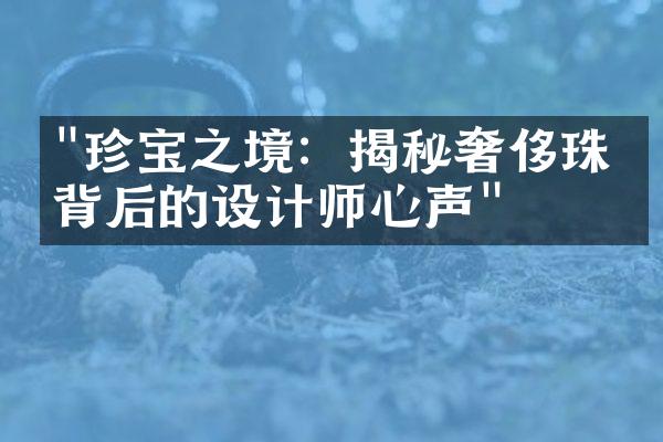 "珍宝之境：揭秘奢侈珠宝背后的设计师心声"