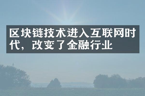 区块链技术进入互联网时代，改变了金融行业