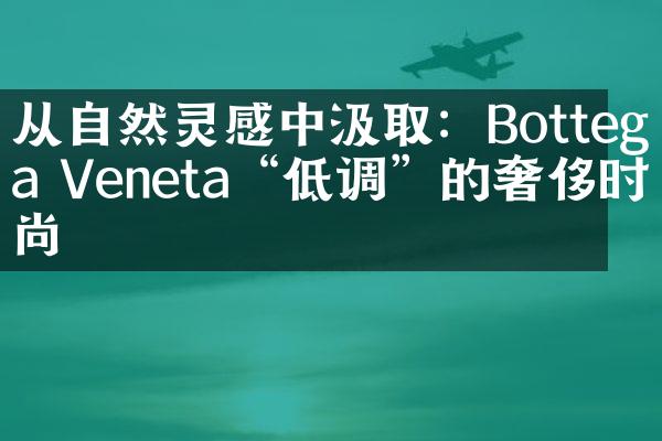 从自然灵感中汲取：Bottega Veneta“低调”的奢侈时尚