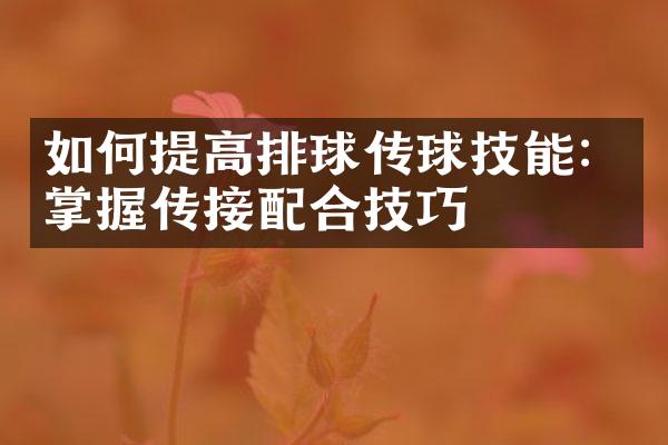 如何提高排球传球技能：掌握传接配合技巧