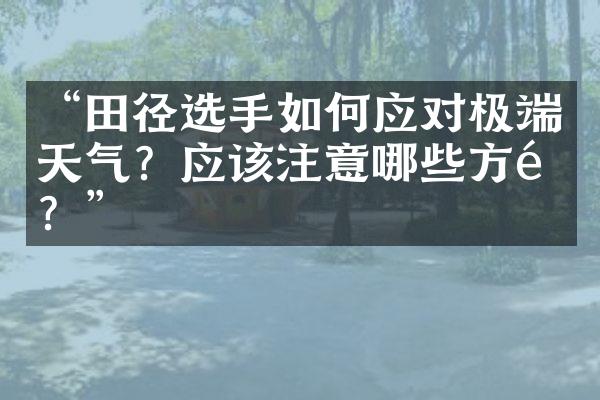 “田径选手如何应对极端天气？应该注意哪些方面？”