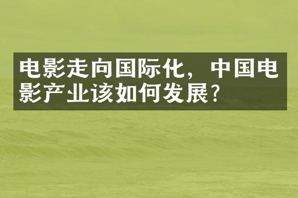 电影走向国际化，中国电影产业该如何发展？