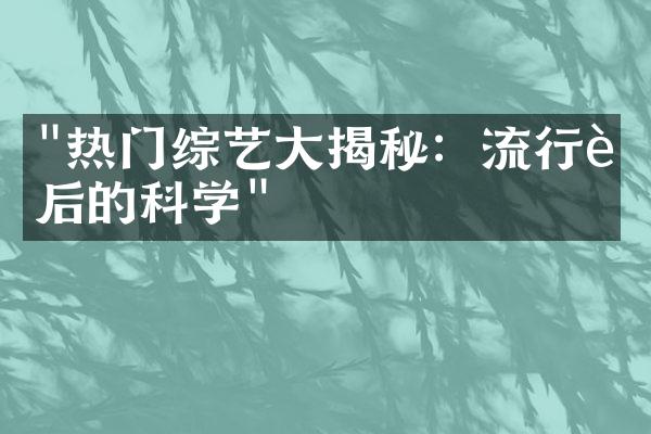 "热门综艺大揭秘：流行背后的科学"