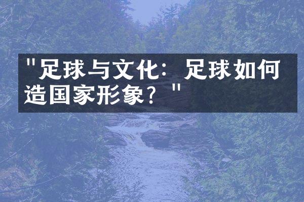 "足球与文化：足球如何塑造国家形象？"