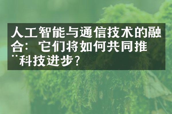 人工智能与通信技术的融合：它们将如何共同推动科技进步？