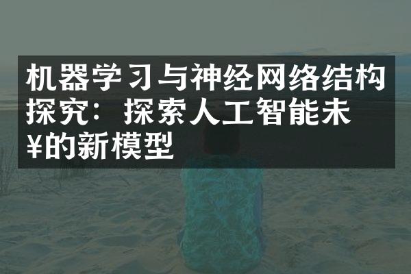 机器学习与神经网络结构探究：探索人工智能未来的新模型