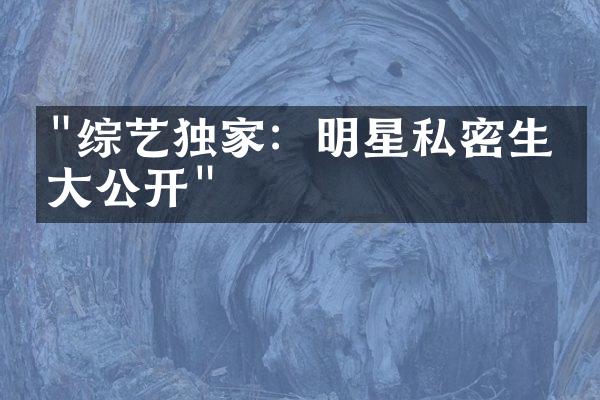 "综艺独家：明星私密生活大公开"