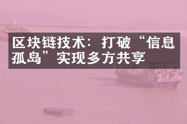 区块链技术：打破“信息孤岛”实现多方共享