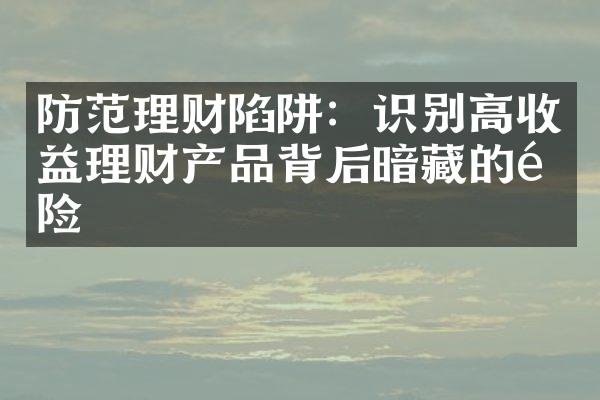 防范理财陷阱：识别高收益理财产品背后暗藏的风险