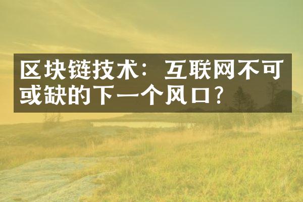 区块链技术：互联网不可或缺的下一个风口？