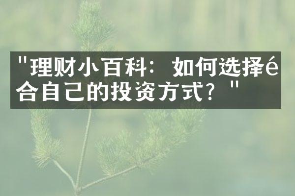 "理财小百科：如何选择适合自己的投资方式？"