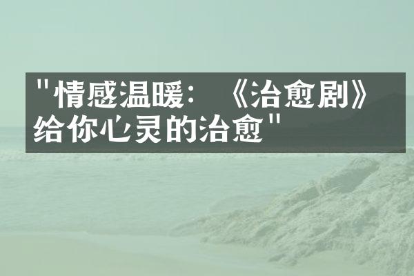 "情感温暖：《治愈剧》带给你心灵的治愈"