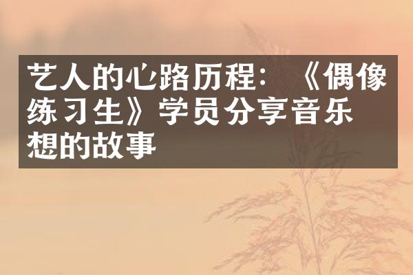 艺人的心路：《偶像练生》学员分享音乐梦想的故事