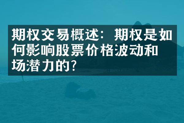 期权交易概述：期权是如何影响股票价格波动和市场潜力的？