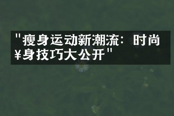 "瘦身运动新潮流：时尚健身技巧大公开"