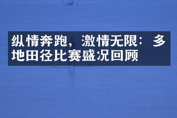 纵情奔跑，无限：多地田径比赛盛况回顾