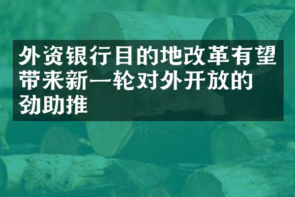 外资银行目的地改革有望带来新一轮对外开放的强劲助推