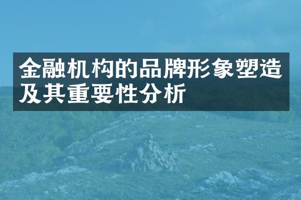 金融机构的品牌形象塑造及其重要性分析