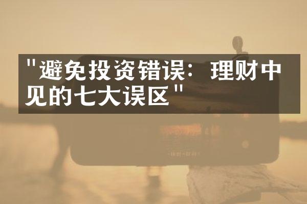 "避免投资错误：理财中常见的七大误区"