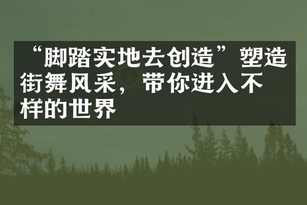 “脚踏实地去创造”塑造街舞风采，带你进入不一样的世界