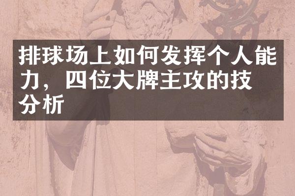 排球场上如何发挥个人能力，四位大牌主攻的技术分析