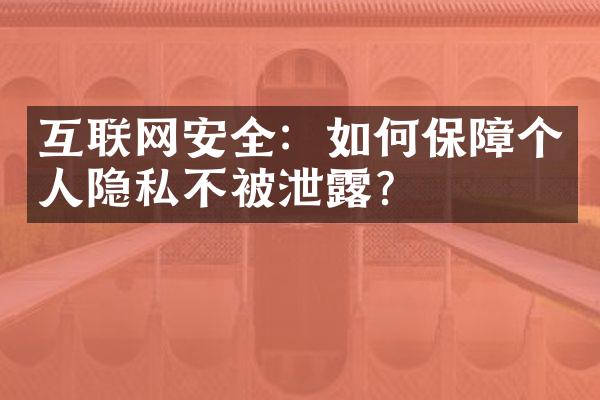 互联网安全：如何保障个人隐私不被泄露？