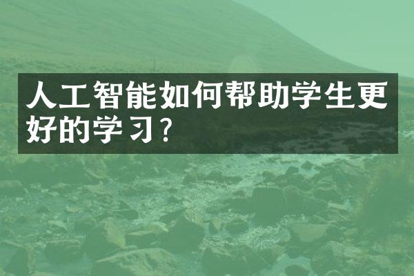 人工智能如何帮助学生更好的学习？