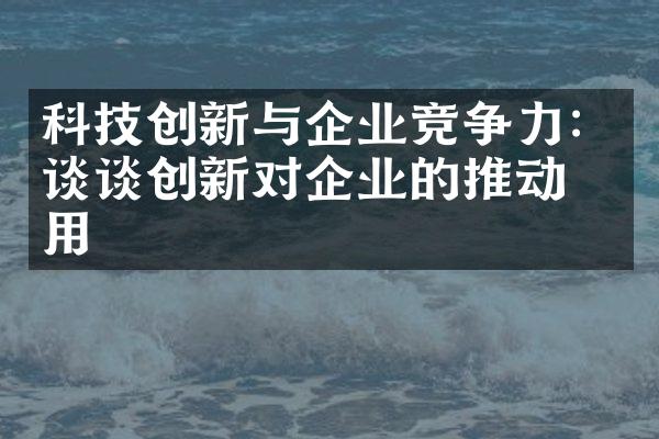 科技创新与企业竞争力：谈谈创新对企业的推动作用