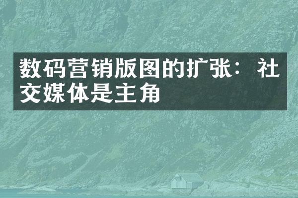 数码营销版图的扩张：社交媒体是主角