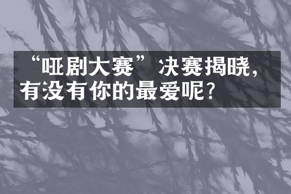 “哑剧大赛”决赛揭晓，有没有你的最爱呢？