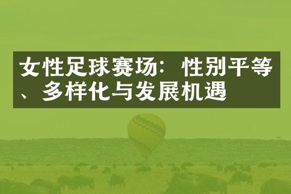 女性足球赛场：性别平等、多样化与发展机遇