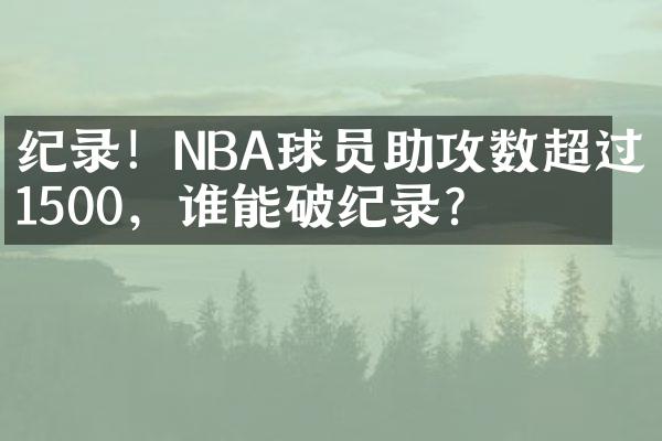 纪录！NBA球员助攻数超过1500，谁能破纪录？