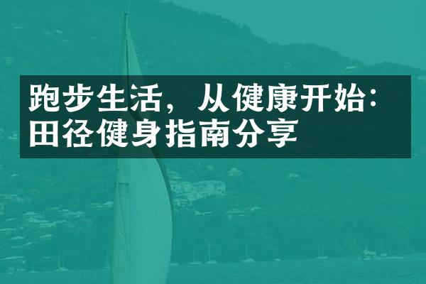 跑步生活，从健康开始：田径健身指南分享