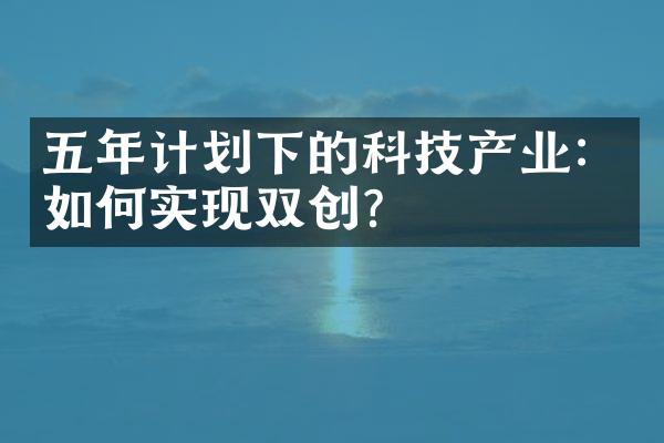 五年计划下的科技产业：如何实现双创？