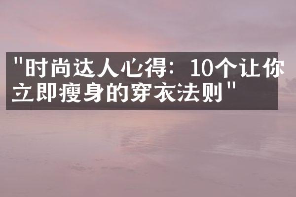 "时尚达人心得：10个让你立即瘦身的穿衣法则"