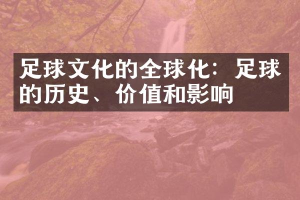 足球文化的全球化：足球的历史、价值和影响